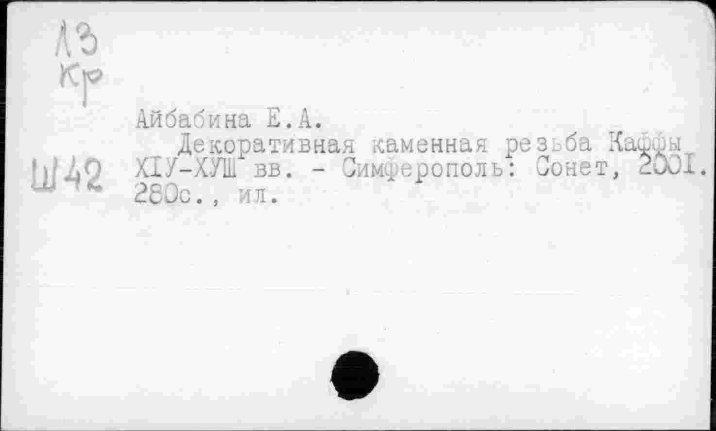 ﻿1Й2
Айбабина Е.А.
Декоративная каменная резьба Ха ХІУ-ХУШ вв. - Симферополь: Сонет, 280с., ил.